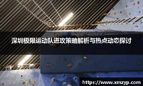 深圳极限运动队进攻策略解析与热点动态探讨