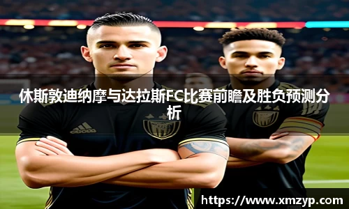 休斯敦迪纳摩与达拉斯FC比赛前瞻及胜负预测分析