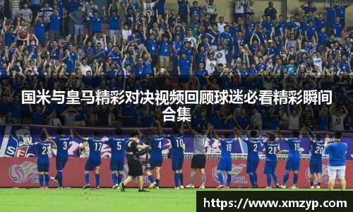 国米与皇马精彩对决视频回顾球迷必看精彩瞬间合集