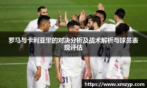 罗马与卡利亚里的对决分析及战术解析与球员表现评估