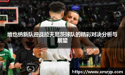 维也纳新队迎战拉夫尼茨球队的精彩对决分析与展望