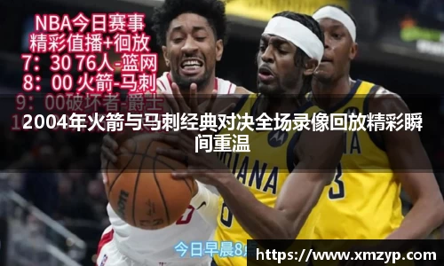 2004年火箭与马刺经典对决全场录像回放精彩瞬间重温
