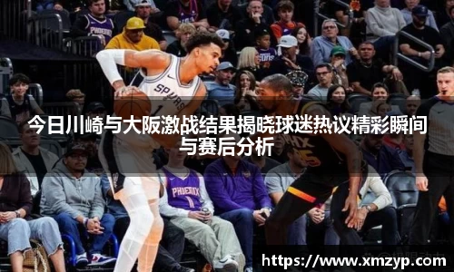 今日川崎与大阪激战结果揭晓球迷热议精彩瞬间与赛后分析