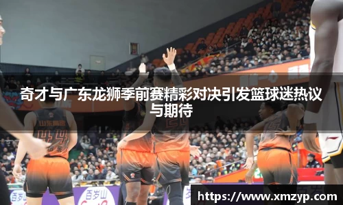 奇才与广东龙狮季前赛精彩对决引发篮球迷热议与期待